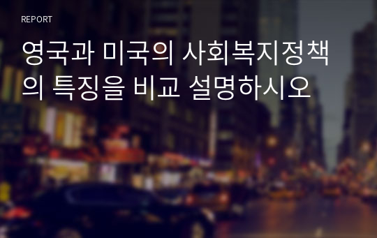 영국과 미국의 사회복지정책의 특징을 비교 설명하시오