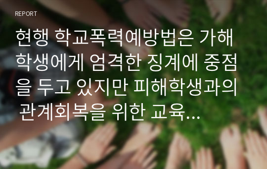 현행 학교폭력예방법은 가해학생에게 엄격한 징계에 중점을 두고 있지만 피해학생과의 관계회복을 위한 교육은 거의