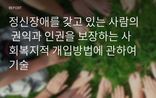 정신장애를 갖고 있는 사람의 권익과 인권을 보장하는 사회복지적 개입방법에 관하여 기술