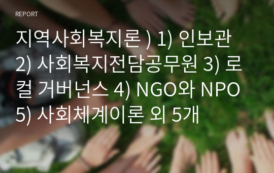 지역사회복지론 ) 1) 인보관 2) 사회복지전담공무원 3) 로컬 거버넌스 4) NGO와 NPO 5) 사회체계이론 외 5개