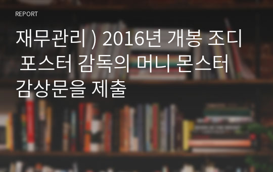 재무관리 ) 2016년 개봉 조디 포스터 감독의 머니 몬스터 감상문을 제출