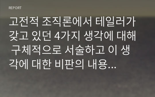 고전적 조직론에서 테일러가 갖고 있던 4가지 생각에 대해 구체적으로 서술하고 이 생각에 대한 비판의 내용 3가지를