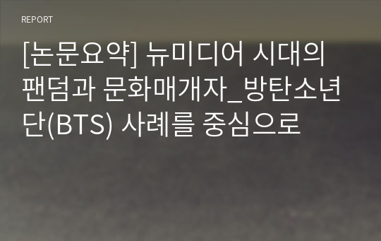 [논문요약] 뉴미디어 시대의 팬덤과 문화매개자_방탄소년단(BTS) 사례를 중심으로