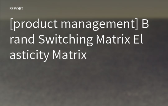 [product management] Brand Switching Matrix Elasticity Matrix