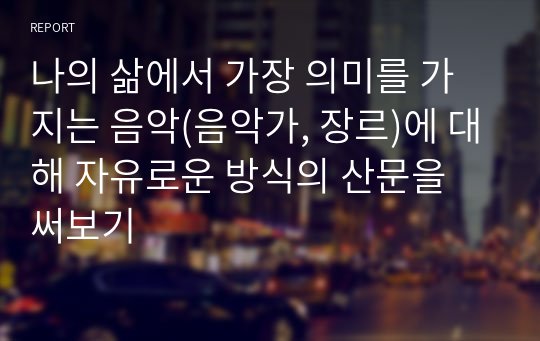 나의 삶에서 가장 의미를 가지는 음악(음악가, 장르)에 대해 자유로운 방식의 산문을 써보기