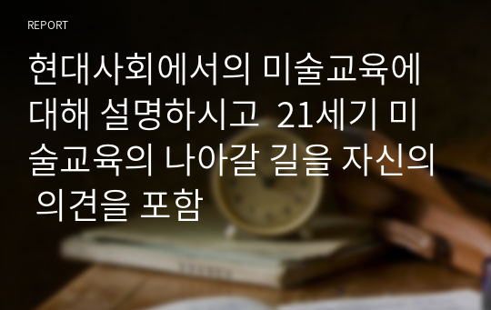 현대사회에서의 미술교육에 대해 설명하시고  21세기 미술교육의 나아갈 길을 자신의 의견을 포함