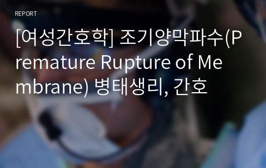 [여성간호학] 조기양막파수(Premature Rupture of Membrane) 병태생리, 간호