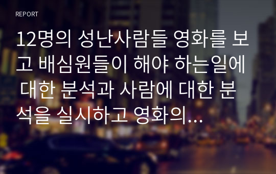 12명의 성난사람들 영화를 보고 배심원들이 해야 하는일에 대한 분석과 사람에 대한 분석을 실시하고 영화의 시사점