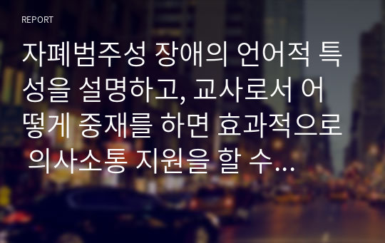 자폐범주성 장애의 언어적 특성을 설명하고, 교사로서 어떻게 중재를 하면 효과적으로 의사소통 지원을 할 수 있을지