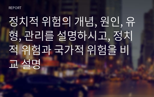 정치적 위험의 개념, 원인, 유형, 관리를 설명하시고, 정치적 위험과 국가적 위험을 비교 설명