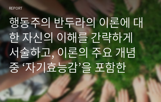 행동주의 반두라의 이론에 대한 자신의 이해를 간략하게 서술하고, 이론의 주요 개념 중 ‘자기효능감’을 포함한