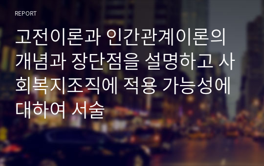 고전이론과 인간관계이론의 개념과 장단점을 설명하고 사회복지조직에 적용 가능성에 대하여 서술