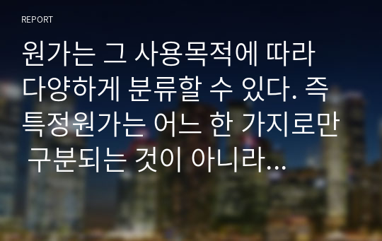 원가는 그 사용목적에 따라 다양하게 분류할 수 있다. 즉 특정원가는 어느 한 가지로만 구분되는 것이 아니라 의사결정 목적에 따라 동시에 여러 가지로 분류될 수 있다.   (1) 원가의 다양한 분류방법에 대해 설명하고 (2) 이처럼 여러 가지 형태로 원가가 분류되어야 하는 필요성에 대해 설명하시오.