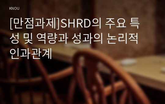 [만점과제]SHRD의 주요 특성 및 역량과 성과의 논리적 인과관계