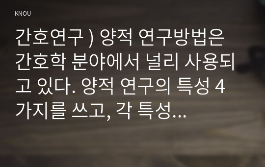 간호연구 ) 양적 연구방법은 간호학 분야에서 널리 사용되고 있다. 양적 연구의 특성 4가지를 쓰고, 각 특성을 상세히 설명하시오