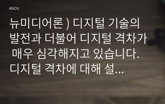 뉴미디어론 ) 디지털 기술의 발전과 더불어 디지털 격차가 매우 심각해지고 있습니다. 디지털 격차에 대해 설명하고 이를 교육의 문제에 적용하여 논의를 전개합시오.