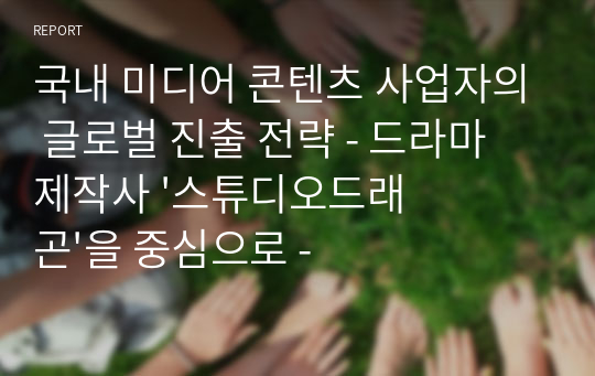 국내 미디어 콘텐츠 사업자의 글로벌 진출 전략 - 드라마 제작사 &#039;스튜디오드래곤&#039;을 중심으로 -