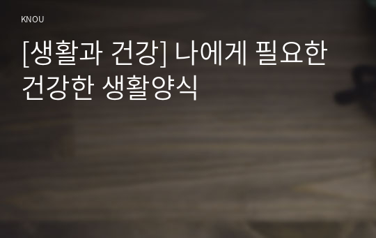 [생활과 건강] 나에게 필요한 건강한 생활양식