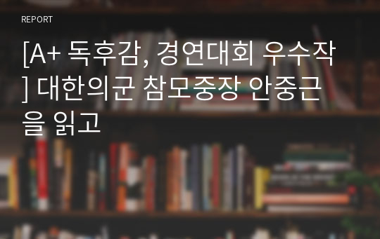 [A+ 독후감, 경연대회 우수작] 대한의군 참모중장 안중근을 읽고