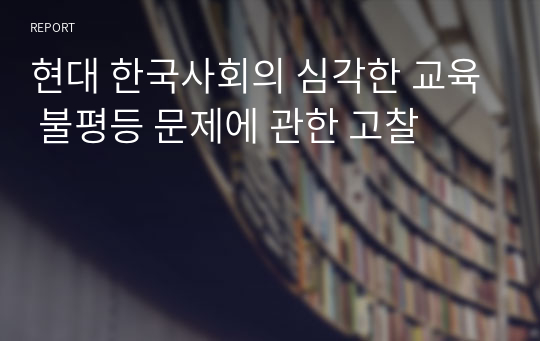 현대 한국사회의 심각한 교육 불평등 문제에 관한 고찰