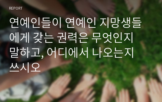 연예인들이 연예인 지망생들에게 갖는 권력은 무엇인지 말하고, 어디에서 나오는지 쓰시오