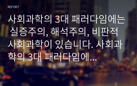 사회과학의 3대 패러다임에는 실증주의, 해석주의, 비판적 사회과학이 있습니다. 사회과학의 3대 패러다임에 대하여 논하십시오.