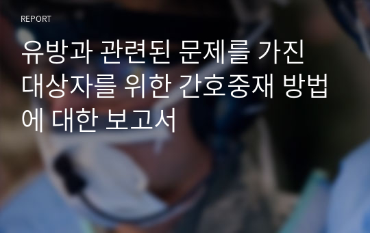 유방과 관련된 문제를 가진 대상자를 위한 간호중재 방법에 대한 보고서