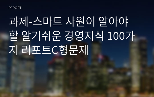 과제-스마트 사원이 알아야 할 알기쉬운 경영지식 100가지 리포트C형문제