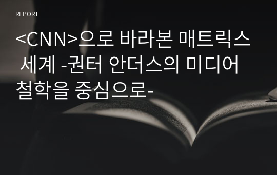 &lt;CNN&gt;으로 바라본 매트릭스 세계 -권터 안더스의 미디어철학을 중심으로-