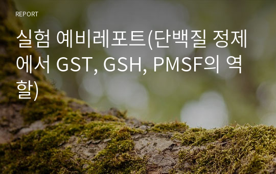 실험 예비레포트(단백질 정제에서 GST, GSH, PMSF의 역할)