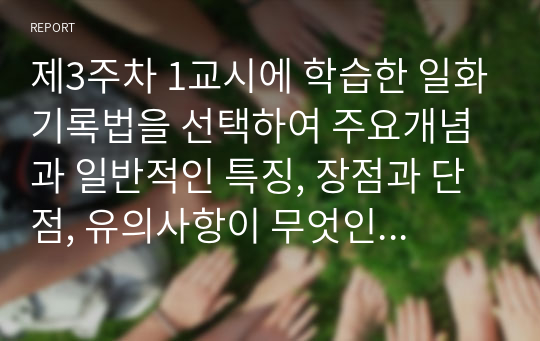 제3주차 1교시에 학습한 일화기록법을 선택하여 주요개념과 일반적인 특징, 장점과 단점, 유의사항이 무엇인지 서술하시오. 어린이집에서 적용할 수 있는 사례를 찾아 일화기록법으로 분석해보세요.