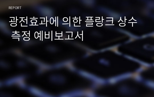 광전효과에 의한 플랑크 상수 측정 예비보고서