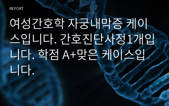 여성간호학 자궁내막증 케이스입니다. 간호진단사정1개입니다. 학점 A+맞은 케이스입니다.