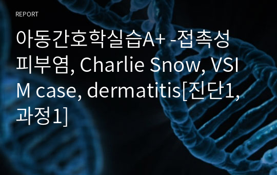 아동간호학실습A+ -접촉성 피부염, Charlie Snow, VSIM case, dermatitis[진단1, 과정1, 교육자료 포함]