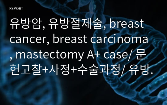 유방암, 유방절제술, breast cancer, breast carcinoma, mastectomy A+ case/ 문헌고찰+사정+수술과정/ 유방외과, 산부인과