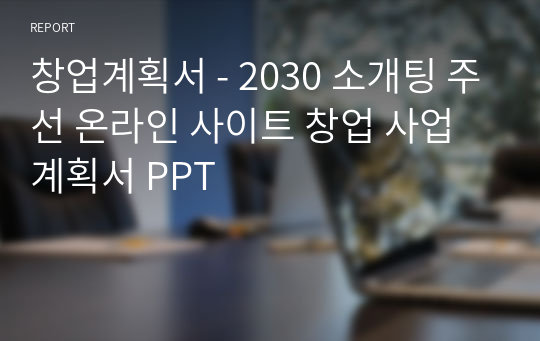 창업계획서 - 2030 소개팅 주선 온라인 사이트 창업 사업계획서 PPT