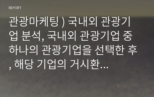 관광마케팅 ) 국내외 관광기업 분석, 국내외 관광기업 중 하나의 관광기업을 선택한 후, 해당 기업의 거시환경분석(6가지)과 마케팅믹스 전략(제품, 가격, 유통, 촉진전략)을 자세히 설명하시오.