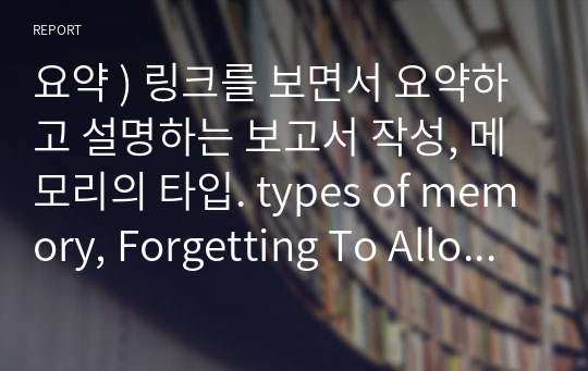 요약 ) 링크를 보면서 요약하고 설명하는 보고서 작성, 메모리의 타입. types of memory, Forgetting To Allocate Memory