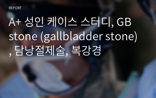A+ 성인 케이스 스터디, GB stone (gallbladder stone), 담낭절제술, 복강경
