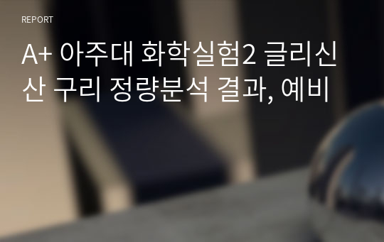 A+ 아주대 화학실험2 글리신산 구리 정량분석 결과, 예비