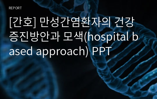 [간호] 만성간염환자의 건강증진방안과 모색(hospital based approach) PPT