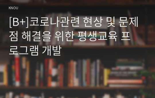 [B+]코로나관련 현상 및 문제점 해결을 위한 평생교육 프로그램 개발