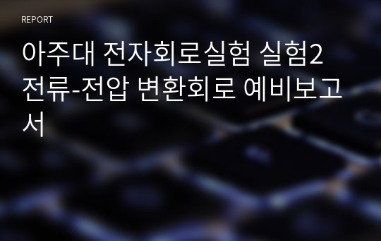 아주대 전자회로실험 실험2 전류-전압 변환회로 예비보고서