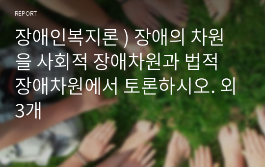 장애인복지론 ) 장애의 차원을 사회적 장애차원과 법적 장애차원에서 토론하시오. 외3개