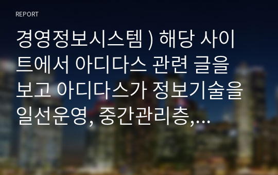 경영정보시스템 ) 해당 사이트에서 아디다스 관련 글을 보고 아디다스가 정보기술을 일선운영, 중간관리층, 최고경영층에서 어떻게 이용했는지 그리고 그 효과를 설명하시오.