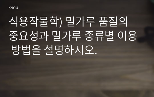 식용작물학) 밀가루 품질의 중요성과 밀가루 종류별 이용 방법을 설명하시오.