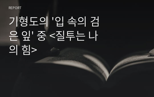 기형도의 &#039;입 속의 검은 잎&#039; 중 &lt;질투는 나의 힘&gt;