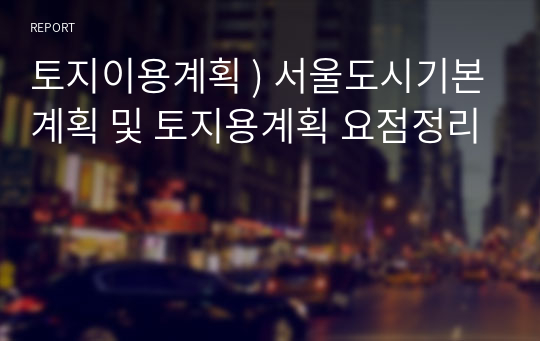 토지이용계획 ) 서울도시기본계획 및 토지용계획 요점정리