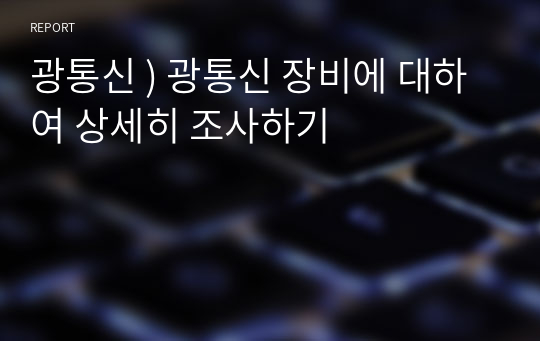 광통신 ) 광통신 장비에 대하여 상세히 조사하기