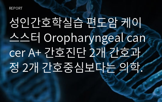 성인간호학실습 편도암 케이스스터 Oropharyngeal cancer A+ 간호진단 2개 간호과정 2개 간호중심보다는 의학자료 중심. 외국논문참고